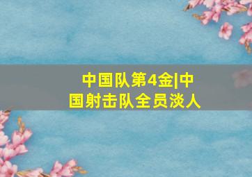 中国队第4金|中国射击队全员淡人